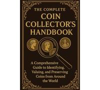 The Complete Coin Collector's Handbook: A Comprehensive Guide to Identifying, Valuing, and Preserving Coins from Around the World