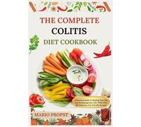 THE COMPLETE COLITIS DIET COOKBOOK: A Practical Guide To Healing Your Gut And Reclaiming Your Life-With Over 100 Delicious, Gut-Friendly Recipes