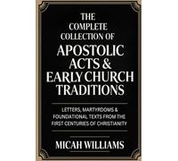 The Complete Collection of Apostolic Acts & Early Church Traditions: Letters, Martyrdoms & Foundational Texts from the First Centuries of Christianity (Grapevine Press)