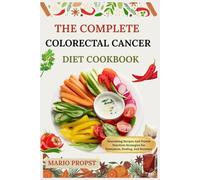 THE COMPLETE COLORECTAL CANCER DIET COOKBOOK: Nourishing Recipes And Proven Nutrition Strategies For Prevention, Healing, And Recovery