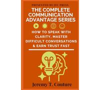 The Complete Communication Advantage Series: How to Speak with Clarity, Master Difficult Conversations, and Earn Trust Fast