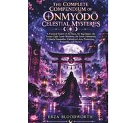 The Complete Compendium of Onmyōdō Celestial Mysteries: A Practical System of the Stars, the Big Dipper, the Twenty-Eight Lunar Mansions, the Seven ... Arts, Protection, Prosperity, and Destiny