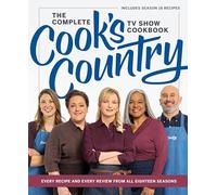 The Complete Cook’s Country TV Show Cookbook: Every Recipe and Every Review from All Eighteen Seasons Includes Season 18