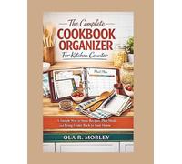 The Complete Cookbook Organizer For Kitchen Counter: A Simple Way to Store Recipes, Plan Meals, and Bring Order Back to Your Home