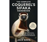 THE COMPLETE COQUEREL’S SIFAKA HANDBOOK: A Comprehensive Guide to the World’s Most Graceful Lemur - Behavior, Captive Care, and Conservation for Enthusiasts and Professionals