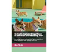 The Complete Corgi Guide: 300 Expert Answers for Pembroke and Cardigan Welsh Corgi Owners: Everything You Need to Know About Training, Health Care, Puppy Preparation, and Living with Your Corgi