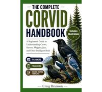 The Complete Corvid Handbook: A Beginner's Guide to Understanding Crows, Ravens, Magpies, Jays, and Other Intelligent Birds - With Observation Logs, Behavior Trackers, and Seasonal Activity Planners