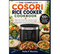 THE COMPLETE COSORI RICE COOKER COOKBOOK: Master Your 10-Cup Fuzzy Logic Rice Cooker with Foolproof Rice, One-Pot Meals, Soups, Steamed Dishes, Healthy Recipes, and Desserts