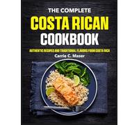 The Complete Costa Rican Cookbook: Authentic Recipes and Traditional Flavors from Costa Rica