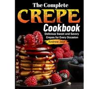 The Complete Crepe Cookbook: Delicious Sweet and Savory Crepes for Every Occasion