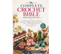 The Complete Crochet Bible for Beginners: A Complete Beginner's Guide to Easy Stitches, Amigurumi, Cozy Blankets, Baby Projects & Handmade Gifts - 50+ Projects from First Stitch to Finished Item