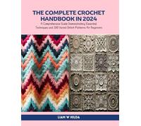 The Complete Crochet Handbook in 2024: A Comprehensive Guide Demonstrating Essential Techniques and 180 Varied Stitch Patterns for Beginners