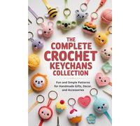The Complete Crochet Keychains Collection: Fun and Simple Patterns for Handmade Gifts, Decor, and Accessories