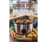 The Complete Crock Pot Cookbook for Beginners: Easy & Delicious Crock Pot Recipes: Comforting, Time-Saving Slow Cooker Meals for Beginners with Beef, Poultry, Fish, Lamb, and Vegetables