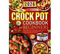 The Complete Crock Pot Cookbook for Beginners: Simple, Hearty, and Time-Saving Slow Cooker Recipes to Create Comfort Food, Healthy Family Meals, and Crowd-Pleasing Favorites with Ease