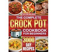 The Complete Crock Pot Cookbook for Beginners: Simple, Quick & Easy Crock Pot Recipes for Breakfast, Lunch, Dinner, Soups, Stews, Sides & Desserts | Made for Families Who Love Effortless Dinners