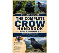 THE COMPLETE CROW HANDBOOK FOR BEGINNERS: Everything You Need to Know About Crow Behavior, Communication, Care, Enrichment, and Responsible Ownership.