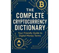 THE COMPLETE CRYPTOCURRENCY DICTIONARY: Your Friendly Guide to Digital Money Terms