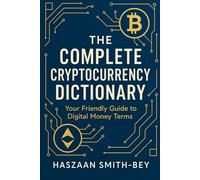THE COMPLETE CRYPTOCURRENCY DICTIONARY: Your Friendly Guide to Digital Money Terms