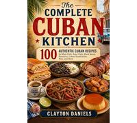 The Complete Cuban Kitchen: 100 Authentic Cuban Recipes for Mojo Pork, Ropa Vieja, Black Beans, Plantains, Cuban Sandwiches, Flan, and More