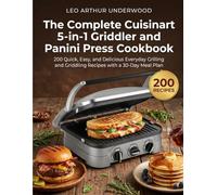 The Complete Cuisinart 5-in-1 Griddler and Panini Press Cookbook: 200 Quick, Easy, and Delicious Everyday Grilling and Griddling Recipes with a 30-Day Meal Plan