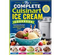 The Complete Cuisinart Ice Cream Cookbook: Simple Step-by-Step Recipes for Homemade Ice Cream, Sorbet, Gelato, Frozen Yogurt, and More