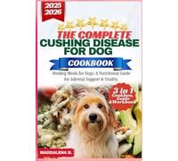 THE COMPLETE CUSHING DISEASE COOKBOOK FOR DOG 2025: Healing Meals for Dogs: A Nutritional Guide for Adrenal Support & Vitality
