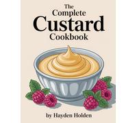 The Complete Custard Cookbook: From Traditional Comforts to Gourmet Desserts