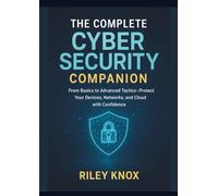 The Complete Cyber Security Companion: From Basics to Advanced Tactics-Protect Your Devices, Networks, and Cloud with Confidence