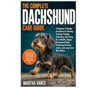 THE COMPLETE DACHSHUND CARE GUIDE: A Beginner-Friendly Handbook for Raising, Training, Feeding, Grooming, And Caring for a Healthy, Happy Dachshund ... It’s Back, Joints, And Long-Term Well-Being