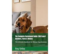The Complete Dachshund Guide: 500 Expert Answers, Facts & History: The Ultimate Handbook for Wiener Dog Devotees