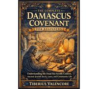 The Complete Damascus Covenant for Beginners: Understanding the Dead Sea Scrolls Context, Ancient Jewish Sects, Laws, and Community Life