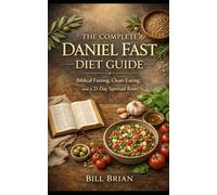 The Complete Daniel Fast Diet Guide: Biblical Fasting, Clean Eating, And A 21-Day Spiritual Reset