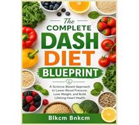 The Complete DASH Diet Blueprint: A Science-Based Approach to Lower Blood Pressure, Lose Weight, and Build Lifelong Heart Health