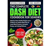 The Complete Dash Diet Cookbook for seniors: Delicious Heart-Healthy Recipes and a 6-Month Low-Sodium Meal Plan for Lower Blood Pressure, Increased Energy, and Lifelong Wellness
