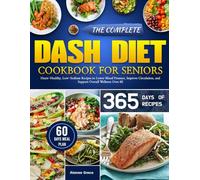 THE COMPLETE DASH DIET COOKBOOK FOR SENIORS: Heart-Healthy, Low-Sodium Recipes to Lower Blood Pressure, Improve Circulation, and Support Overall Wellness Over 60