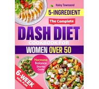 THE COMPLETE DASH DIET COOKBOOK FOR WOMEN OVER 50: Your All-in-One Guide to Lower Blood Pressure, Balance Hormones & Feel Energized-With Practical Routines That Fit a Woman’s Real Life