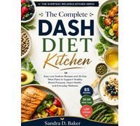 The Complete DASH Diet Kitchen: Easy Low-Sodium Recipes and 30-Day Meal Plans to Support Healthy Blood Pressure, Heart Health, and Everyday Wellness