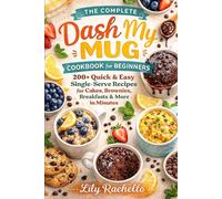 THE COMPLETE DASH MY MUG COOKBOOK FOR BEGINNERS: 200+ Quick & Easy Single-Serve Recipes for Cakes, Brownies, Breakfasts & More in Minutes.