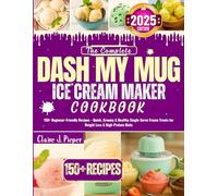 The Complete Dash My Mug Ice Cream Maker Cookbook: 150+ Beginner-Friendly Recipes - Quick, Creamy & Healthy Single-Serve Frozen Treats for Weight Loss & High-Protein Diets