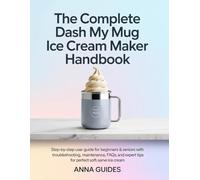 The Complete DASH My Mug Ice Cream Maker User Manual: Step-by-Step User Guide for Beginners & Seniors with Troubleshooting, Maintenance, FAQs, and Expert Tips for Perfect Soft-Serve Ice Cream