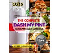THE COMPLETE DASH MY PINT ICE CREAM MAKER COOKBOOK: Your Beginner Easy-to-Follow Guides for Delicious Homemade Single served Vegan, Dairy-Free, and Classic Recipes Perfect for Every Occasion.