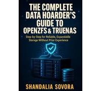 THE COMPLETE DATA HOARDER'S GUIDE TO OPENZFS & TRUENAS: BUILD YOUR BULLETPROOF HOME STORAGE FROM SCRATCH: Step-by-Step for Reliable, Expandable Storage Without Prior Experience