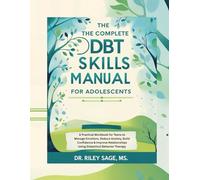 The Complete DBT Skills Manual for Adolescents: A Practical Workbook for Teens to Manage Emotions, Reduce Anxiety, Build Confidence & Improve Relationships Using Dialectical Behavior Therapy
