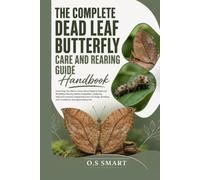 The Complete Dead Leaf Butterfly Care and Rearing Guide: Everything You Need to Know About Keeping Dead Leaf Butterflies, Rearing Healthy ... Breeding with Confidence, and Appreciating