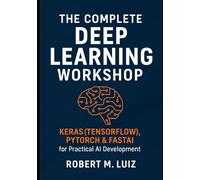 The Complete Deep Learning Workshop: Keras (TensorFlow), PyTorch & FastAI for Practical AI Development