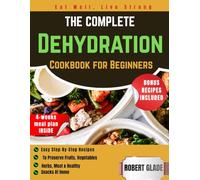 The Complete Dehydration Cookbook for Beginners: easy step-by-step recipes to preserve fruits, vegetables, herbs, meat & healthy snacks at home