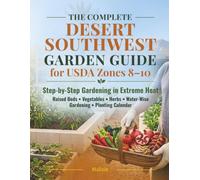 The Complete Desert Southwest Garden Guide for USDA Zones 8-10: Step-by-Step Gardening in Extreme Heat: Raised Beds, Vegetables, Herbs, Water-Wise Gardening & Planting Calendar