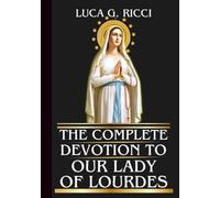 THE COMPLETE DEVOTION TO OUR LADY OF LOURDES: Powerful Novena, Litany, Chaplet Prayer & Emergency Supplications For Physical, Emotional & Spiritual Healing