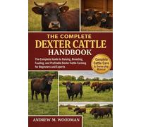 THE COMPLETE DEXTER CATTLE HANDBOOK: The Complete Guide to Raising, Breeding, Feeding, and Profitable Dexter Cattle Farming for Beginners and Experts